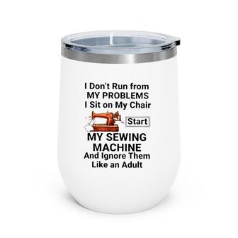 I Don't Run From My Problems I Sit On My Chair Start My Sewing Machine Sewing Lover Wine Tumbler | Mazezy