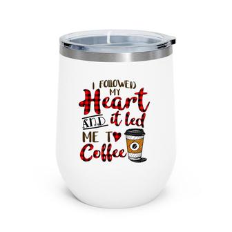 I Followed My Heart And It Led Me To Coffee Wine Tumbler | Mazezy