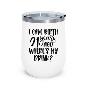 I Gave Birth 21 Years Ago Where My Drink Birthday Wine Tumbler - Seseable