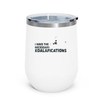 I Have The Necessary Koalafications Funny Koala Pun Wine Tumbler | Mazezy