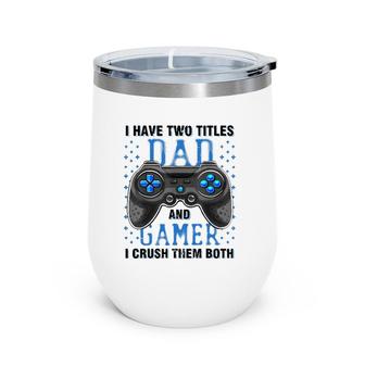 I Have Two Titles Dad And Gamer And I Crush Them Both Wine Tumbler | Mazezy