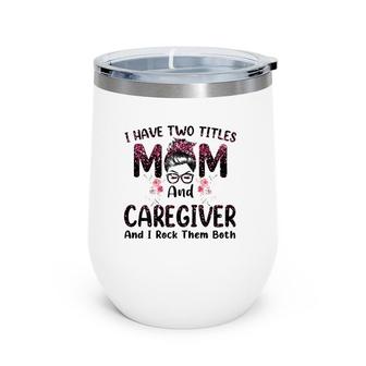 I Have Two Titles Mom & Caregiver Floral Mother's Day Wine Tumbler | Mazezy