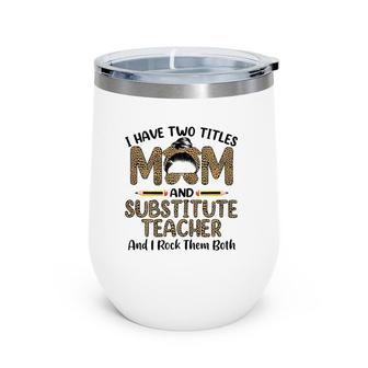 I Have Two Titles Mom & Substitute Teacher Mother's Day Wine Tumbler | Mazezy