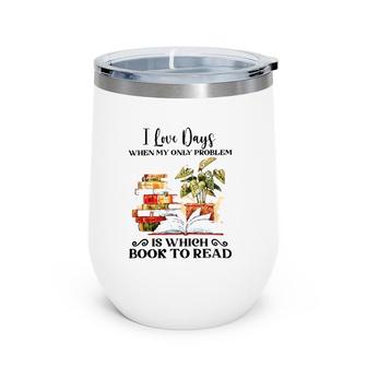 I Love Days When My Only Problem Is Which Book To Read Version Wine Tumbler | Mazezy