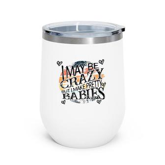 I May Be Crazy But I Make Pretty Babies Pregnancy Announcement Mother's Day Wine Tumbler | Mazezy