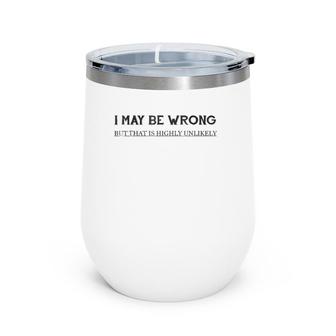 I May Be Wrong But That Is Highly Unlikely Wine Tumbler | Mazezy