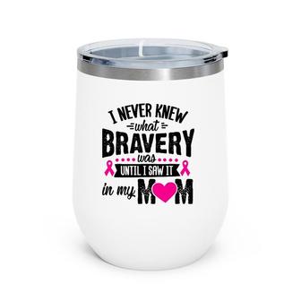 I Never Knew What Bravery Was Mom Breast Cancer Awareness Wine Tumbler | Mazezy