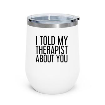 I Told My Therapist About You Funny Gift Therapy Idea Wine Tumbler | Mazezy