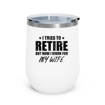 I Tried To Retire But Now I Work For My Wife Gift Wine Tumbler | Mazezy