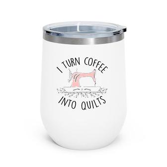 I Turn Coffee Into Quilts Quilting Lover Gift Tailor Sewing Wine Tumbler | Mazezy
