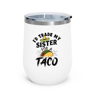 I'd Trade My Sister For A Taco Funny Tacos Wine Tumbler | Mazezy