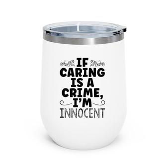 If Caring Is A Crime I'm Innocent Funny Saying Wine Tumbler | Mazezy