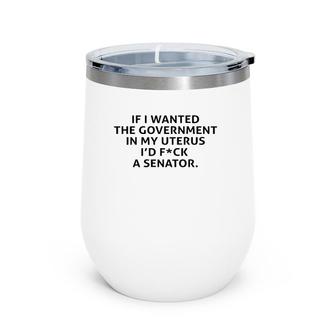 If I Wanted The Government In My Uterus Wine Tumbler | Mazezy