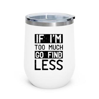 If I'm Too Much Go Find Less Wine Tumbler | Mazezy