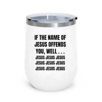 If The Name Of Jesus Offends You Well Jesus Jesus Jesus Wine Tumbler | Mazezy