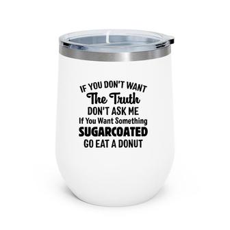 If You Don't Want The Truth Don't Ask Me If You Want Something Sugarcoated Go Eat A Donut Wine Tumbler | Mazezy DE