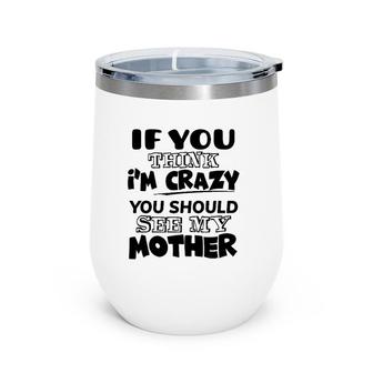 If You Think I'm Crazy You Should See My Mother Wine Tumbler | Mazezy