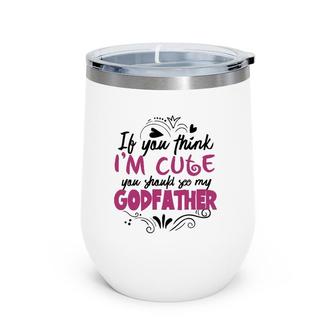If You Think I'm Cute You Should See My Godfather Gift Wine Tumbler | Mazezy