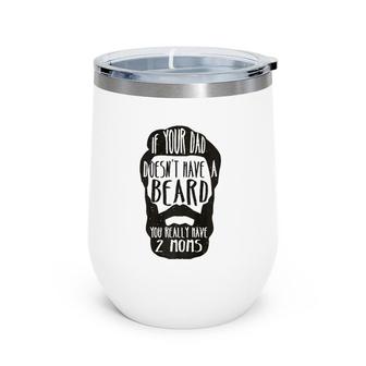 If Your Dad Doesn't Have Beard You Really Have 2 Moms Joke Wine Tumbler | Mazezy