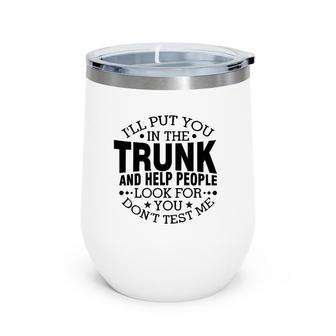 I'll Put You In The Trunk And Help People Look For You Wine Tumbler | Mazezy