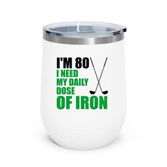 I'm 80 I Need My Daily Dose Of Iron Golf Clubs Wine Tumbler | Mazezy