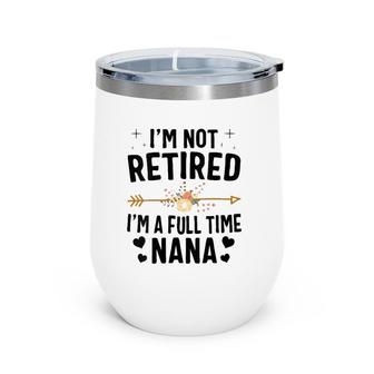 I'm Not Retired I'm A Full Time Nana MotherS Day Gifts Wine Tumbler | Mazezy