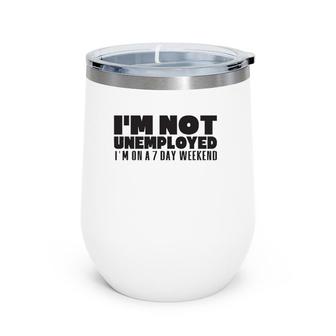 I'm Not Unemployed I'm On A 7 Day Weekend Funny Gift Wine Tumbler | Mazezy