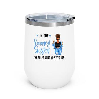 I'm The Youngest Sister The Rules Don't Apply To Me Wine Tumbler | Mazezy