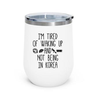 I'm Tired Of Waking Up And Not Being In Korea Korean Wine Tumbler | Mazezy