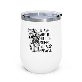In A World Full Of Moms Be A Mama Wolf Mothers Day Gift Wine Tumbler | Mazezy