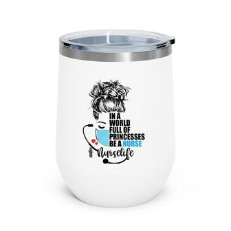 In A World Full Of Princess Be A Nurse Wine Tumbler | Mazezy