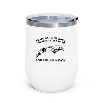 In My Darkest Hour I Reached For A Hand And Found A Paw Dog Lover Owner Wine Tumbler | Mazezy