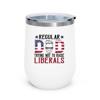 Just A Regular Dad Trying Not To Raise Liberals 4Th Of July Father's Day Wine Tumbler | Mazezy CA