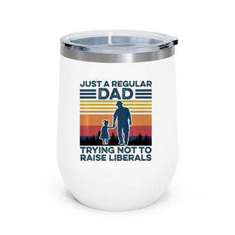 Just A Regular Dad Trying Not To Raise Liberals Fathers Day Wine Tumbler | Mazezy