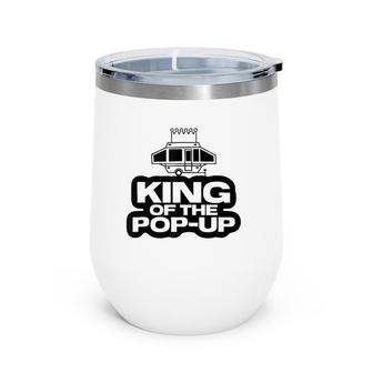 King Of The Pop Up Camper Funny Camping Rv Vacation Camp Tank Top Wine Tumbler | Mazezy