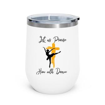 Let Us Praise Him With Dance Christian Quote Gift Wine Tumbler | Mazezy