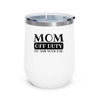 Mom Off Duty Go Ask Your Dad Funny Parents Father Gag Wine Tumbler | Mazezy
