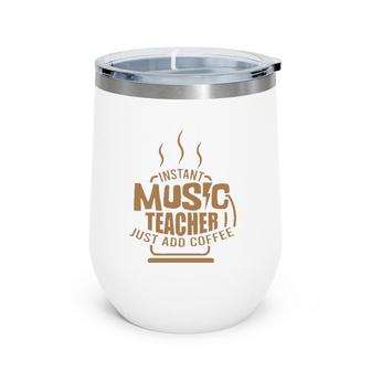 Music Teacher Instant Music Teacher Just Add Coffee Gift Wine Tumbler | Mazezy