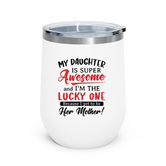 My Daughter Is Super Awesome And I’M The Lucky One Because I Get To Be Her Mother White Version Wine Tumbler | Mazezy