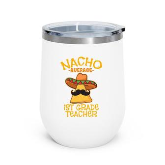 Nacho Average 1St Grade Teacher First Grade Cinco De Mayo Wine Tumbler | Mazezy AU