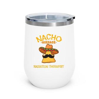 Nacho Average Radiation Therapist Mexican Cinco De Mayo Wine Tumbler | Mazezy
