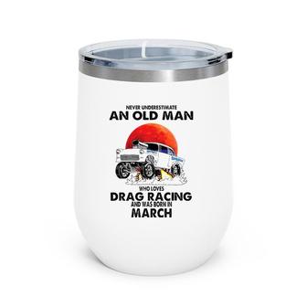 Never Underestimate An Old Man Drag Racing Born In March Wine Tumbler | Mazezy
