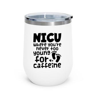 Nicu Where You're Never Too Young For Caffeine Nicu Nurse Wine Tumbler | Mazezy