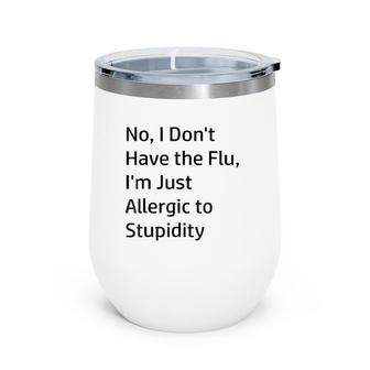 No I Don't Have The Flu I'm Just Allergic To Stupidity Wine Tumbler | Mazezy