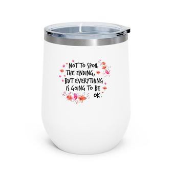 Not To Spoil The Ending But Everything Is Going To Be Ok Wine Tumbler | Mazezy