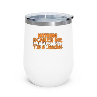 Nothing Scare Me Im A Teacher Funny For Men Women Wine Tumbler | Mazezy