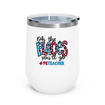 Oh The Places You Will Go Physical Education Pe Teacher Life Wine Tumbler | Mazezy
