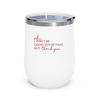 Ok I Won't Be Doing Any Of That But Thank You Wine Tumbler | Mazezy