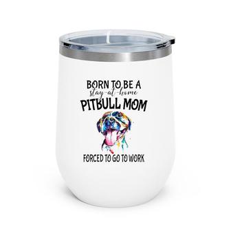Pitbull Mom Born To Be A Stay At Home Forced To Go To Work Watercolor Dog Wine Tumbler | Mazezy