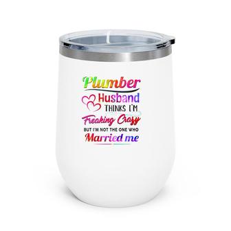 Plumber Plumbing Tool Couple Hearts My Plumber Husband Thinks I'm Freaking Crazy But I'm Not The One Who Married Me Wine Tumbler | Mazezy